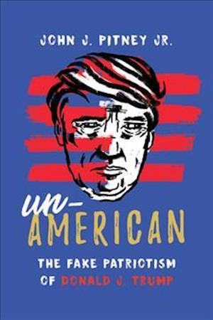 Un-American: The Fake Patriotism of Donald J. Trump