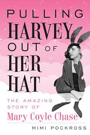 Pulling Harvey Out of Her Hat: The Amazing Story of Mary Coyle Chase