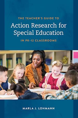 The Teacher's Guide to Action Research for Special Education in PK-12 Classrooms