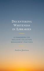 Decentering Whiteness in Libraries : A Framework for Inclusive Collection Management Practices 
