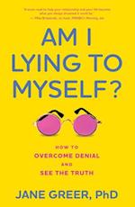 Am I Lying to Myself? : How To Overcome Denial and See the Truth 