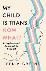 My Child Is Trans, Now What?