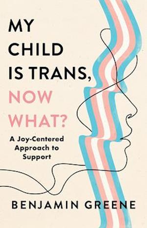 My Child Is Trans, Now What?