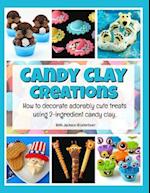 Candy Clay Creations: How to Decorate Adorably Cute Treats Using 2-Ingredient Candy Clay 