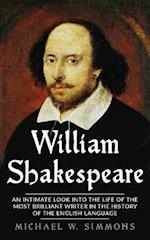 William Shakespeare: An Intimate Look Into The Life Of The Most Brilliant Writer In The History Of The English Language 