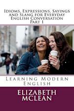 Idioms, Expressions, Sayings and Slang for Everyday English Conversation: Learning Modern English 