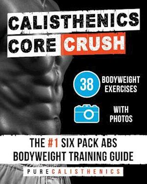 Calisthenics: Core CRUSH: 38 Bodyweight Exercises | The #1 Six Pack Abs Bodyweight Training Guide