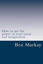 How to Use the Power of Your Mind and Imagination