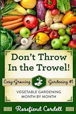 Don't Throw In the Trowel!: Vegetable Gardening Month by Month 