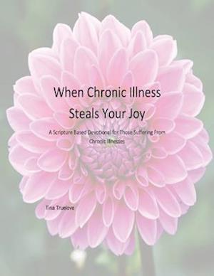When Chronic Illness Steals Your Joy: A Scripture Based Devotional for Those Suffering From Chronic Illnesses