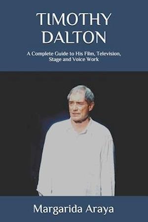 Timothy Dalton: A Complete Guide to His Film, Television, Stage and Voice Work