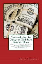 Colossal Cash In Garage & Yard Sales Business Book: Secrets to Starting, Financing & Finding an Unlimited Supply of Wholesale Money Making Products! 