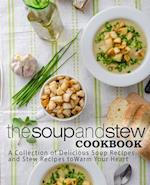 The Soup and Stew Cookbook: A Collection of Delicious Soup Recipes and Stew Recipes to Warm Your Heart 