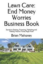 Lawn Care: End Money Worries Business Book: Secrets to Starting, Financing, Marketing and Making Massive Money Right Now! 