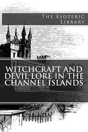 Witchcraft and Devil Lore in the Channel Islands (the Esoteric Library)