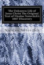 The Unknown Life of Jesus Christ the Original Text of Nicolas Notovitch's 1887 Discovery