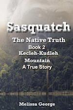 Sasquatch, the Native Truth. Book 2. Kecleh-Kudleh Mountain. a True Story.
