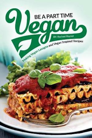 Be a Part Time Vegan - Making Vegan Lasagna and Vegan Inspired Recipes