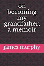 On Becoming My Grandfather, a Memoir