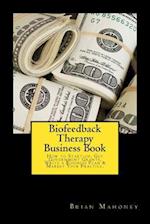 Biofeedback Therapy Business Book: How to Start-up, Get Government Grants, Write a Business Plan & Market Your Practice. 