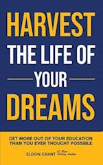 Harvest The Life Of Your Dreams: Get More Out Of Your Education Than You Ever Thought Possible 