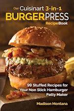 Our Cuisinart 3-in-1 Burger Press Cookbook: 99 Stuffed Recipes for Your Non Stick Hamburger Patty Maker 
