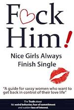 F*ck Him! - Nice Girls Always Finish Single - A Guide for Sassy Women Who Want to Get Back in Control of Their Love Life