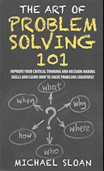 The Art Of Problem Solving 101: Improve Your Critical Thinking And Decision Making Skills And Learn How To Solve Problems Creatively 