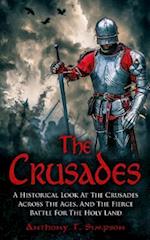 The Crusades: A Historical Look At The Crusades Across The Ages And The Fierce Battle For The Holy Land 