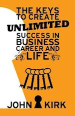 The Keys to Create Unlimited Success in Business, Career and Life