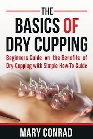 The Basics of Dry Cupping: Beginners Guide on the Benefits of Dry Cupping with a Simple How-to Guide