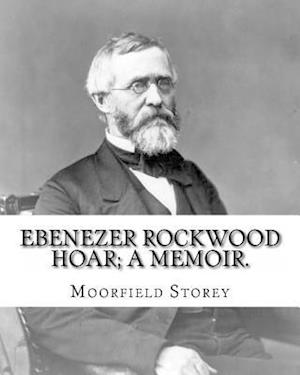 Ebenezer Rockwood Hoar; A Memoir. by