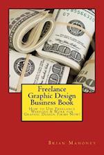Freelance Graphic Design Business Book: How to Use Freelance Websites & Work for Graphic Design Firms Now! 