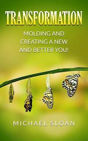 Transformation: Molding And Creating A New And Better You!