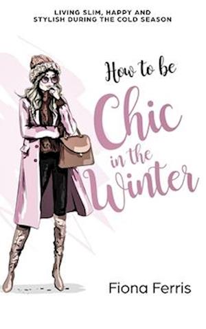 How to be Chic in the Winter: Living slim, happy and stylish during the cold season