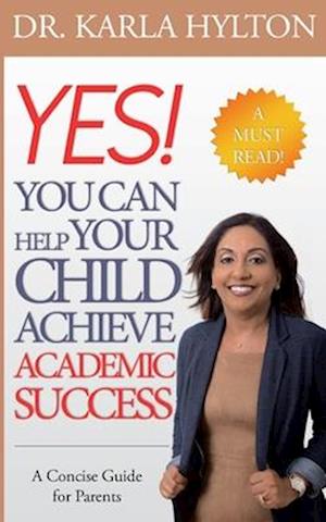 Yes! You Can Help Your Child Achieve Academic Success: A concise guide for parents