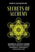 Secrets of Alchemy: Sacred and Mystic Codes for Good Fortune, Success, Prosperity, Happiness and Miracles in Life 