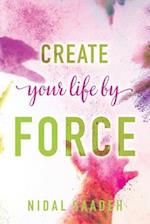Create Your Life By Force