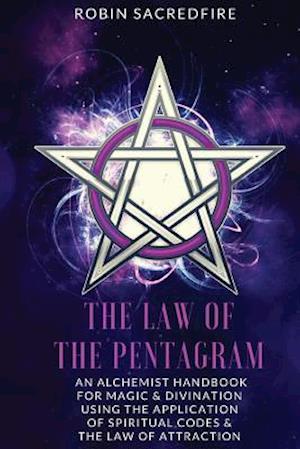 The Law of the Pentagram: An Alchemist Handbook for Magic and Divination Using the Application of Spiritual Codes and the Law of Attraction