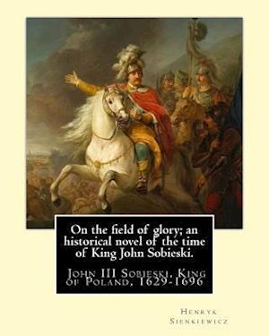 On the field of glory; an historical novel of the time of King John Sobieski.