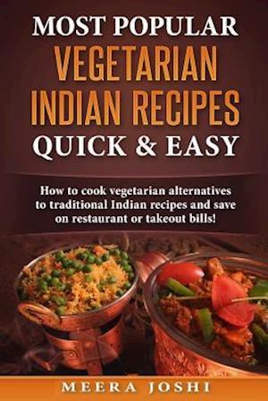 Most Popular Vegetarian Indian Recipes Quick & Easy: How to cook vegetarian alternatives of traditional Indian recipes and save on restaurant or takeo