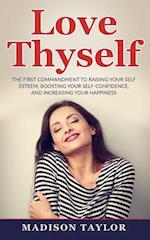 Love Thyself: The First Commandment To Raising Your Self Esteem, Boosting Your Self-Confidence, And Increasing Your Happiness 