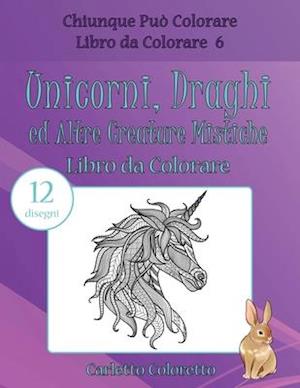 Unicorni, Draghi Ed Altre Creature Mistiche Libro Da Colorare