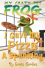 My Crazy Pet Frog: I Gave My Pizza A Spanking