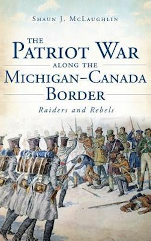 The Patriot War Along the Michigan-Canada Border