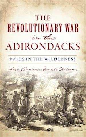 Revolutionary War in the Adirondacks: Raids in the Wilderness