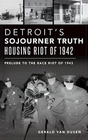 Detroit's Sojourner Truth Housing Riot of 1942: Prelude to the Race Riot of 1943