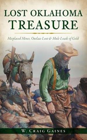 Lost Oklahoma Treasure: Misplaced Mines, Outlaw Loot and Mule Loads of Gold