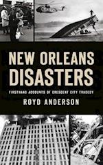 New Orleans Disasters: Firsthand Accounts of Crescent City Tragedy 