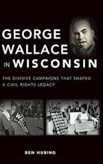 George Wallace in Wisconsin: The Divisive Campaigns That Shaped a Civil Rights Legacy 